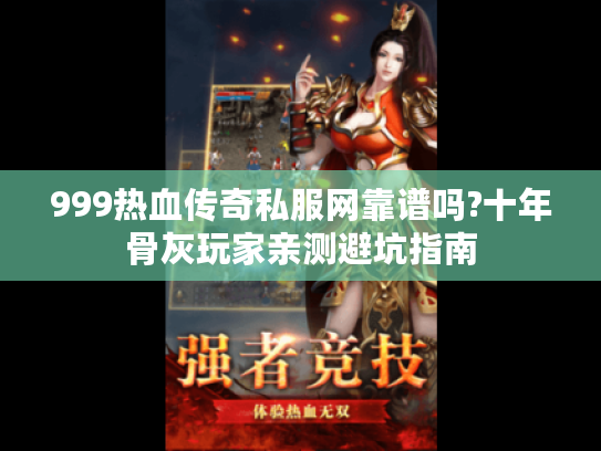 999热血传奇私服网靠谱吗?十年骨灰玩家亲测避坑指南