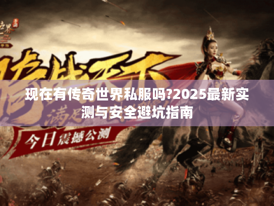 现在有传奇世界私服吗?2025最新实测与安全避坑指南