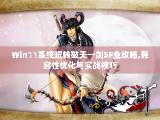 Win11系统玩转破天一剑SF全攻略,兼容性优化与实战技巧