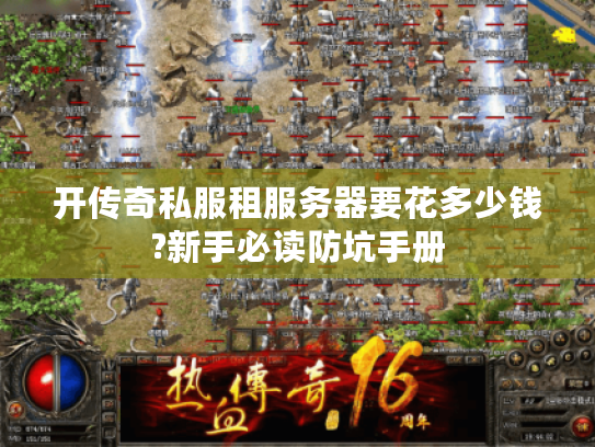 开传奇私服租服务器要花多少钱?新手必读防坑手册