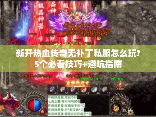 新开热血传奇无补丁私服怎么玩?5个必看技巧+避坑指南