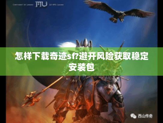 怎样下载奇迹sf?避开风险获取稳定安装包