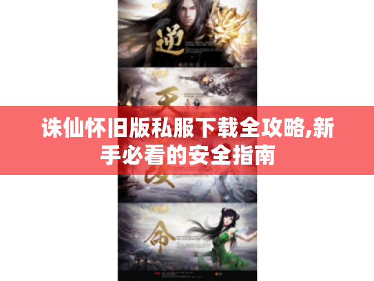 诛仙怀旧版私服下载全攻略,新手必看的安全指南