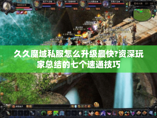 久久魔域私服怎么升级最快?资深玩家总结的七个速通技巧