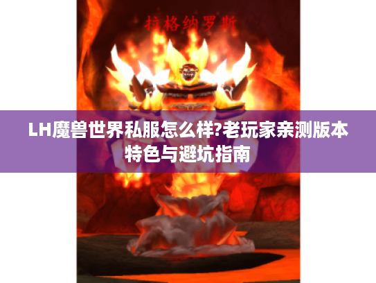 LH魔兽世界私服怎么样?老玩家亲测版本特色与避坑指南