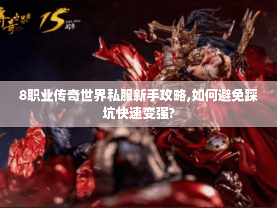 8职业传奇世界私服新手攻略,如何避免踩坑快速变强?