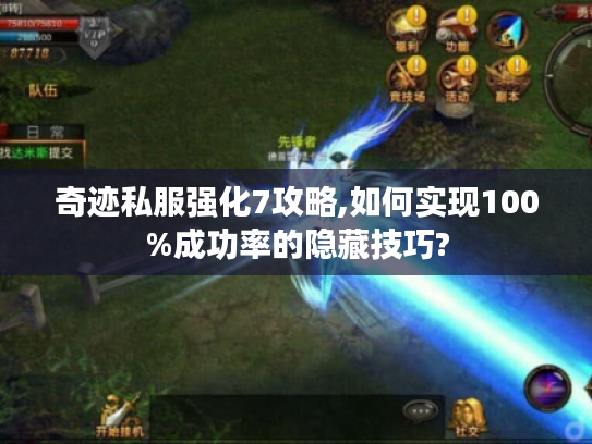 奇迹私服强化7攻略,如何实现100%成功率的隐藏技巧?