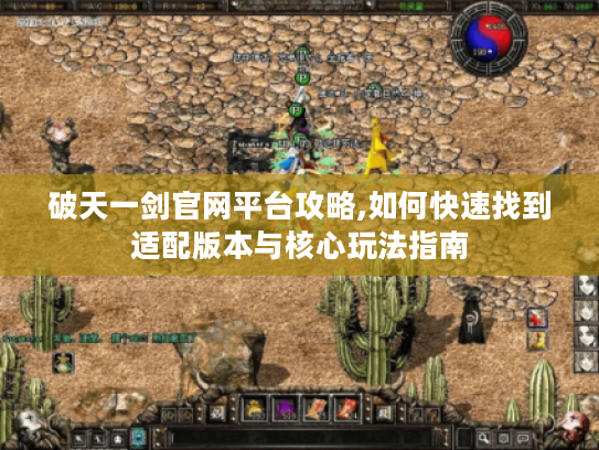 破天一剑官网平台攻略,如何快速找到适配版本与核心玩法指南