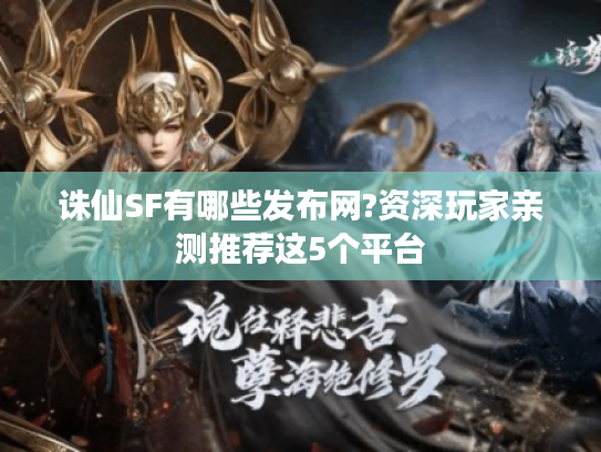 诛仙SF有哪些发布网?资深玩家亲测推荐这5个平台