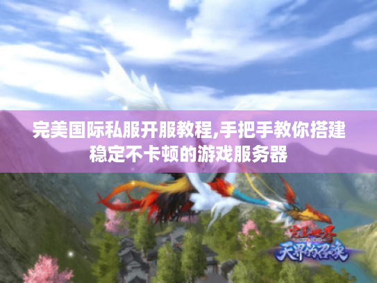 完美国际私服开服教程,手把手教你搭建稳定不卡顿的游戏服务器 完美国际私服开服教程,手把手教你搭建稳定不卡顿的游戏服务器