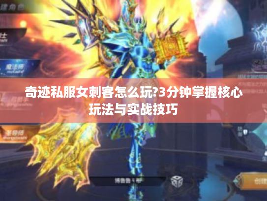 奇迹私服女刺客怎么玩?3分钟掌握核心玩法与实战技巧