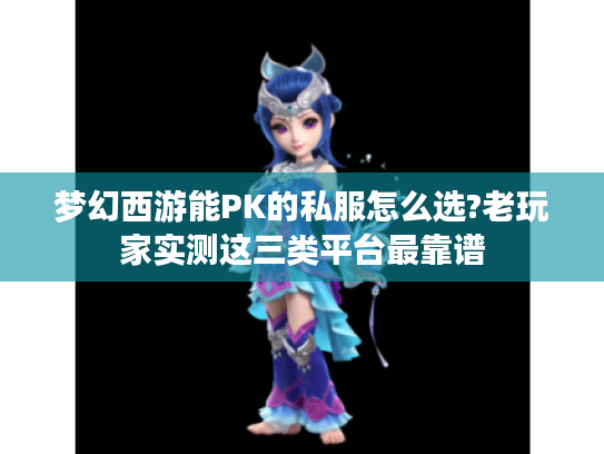 梦幻西游能PK的私服怎么选?老玩家实测这三类平台最靠谱