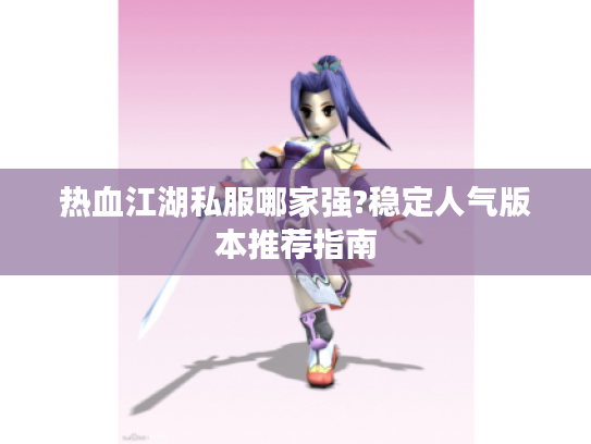 热血江湖私服哪家强?稳定人气版本推荐指南