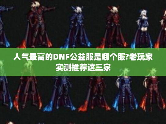 人气最高的DNF公益服是哪个服?老玩家实测推荐这三家 人气最高的DNF公益服是哪个服?老玩家实测推荐这三家