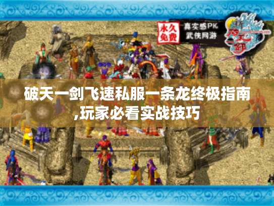破天一剑飞速私服一条龙终极指南,玩家必看实战技巧 破天一剑飞速私服一条龙终极指南,玩家必看实战技巧