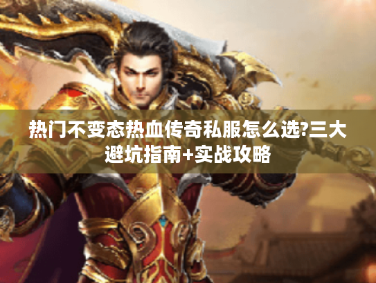热门不变态热血传奇私服怎么选?三大避坑指南+实战攻略