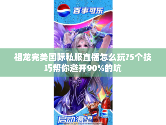 祖龙完美国际私服直播怎么玩?5个技巧帮你避开90%的坑