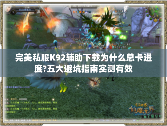 完美私服K92辅助下载为什么总卡进度?五大避坑指南实测有效