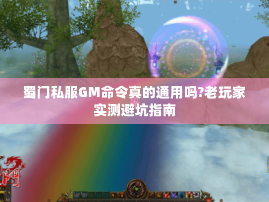 蜀门私服GM命令真的通用吗?老玩家实测避坑指南