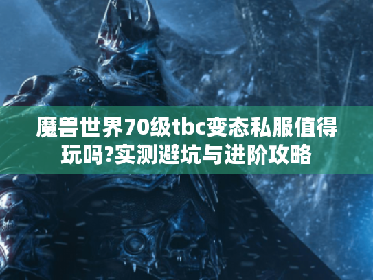 魔兽世界70级tbc变态私服值得玩吗?实测避坑与进阶攻略 魔兽世界70级tbc变态私服值得玩吗?实测避坑与进阶攻略