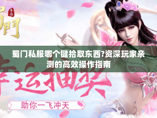 蜀门私服哪个键拾取东西?资深玩家亲测的高效操作指南 蜀门私服哪个键拾取东西?资深玩家亲测的高效操作指南