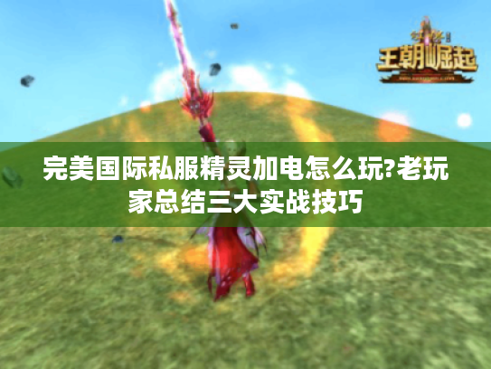 完美国际私服精灵加电怎么玩?老玩家总结三大实战技巧