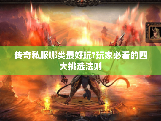 传奇私服哪类最好玩?玩家必看的四大挑选法则