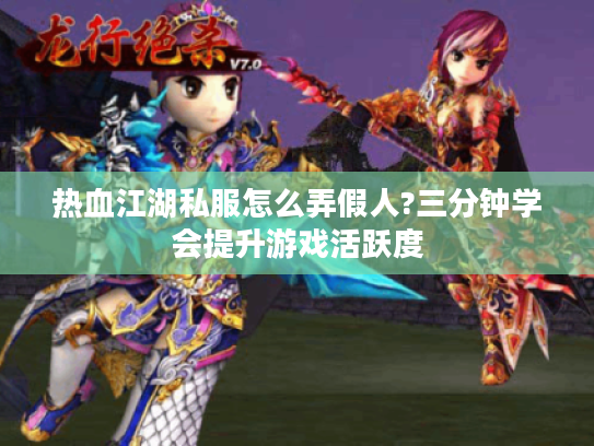 热血江湖私服怎么弄假人?三分钟学会提升游戏活跃度