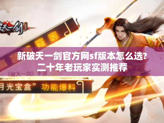 新破天一剑官方网sf版本怎么选?二十年老玩家实测推荐