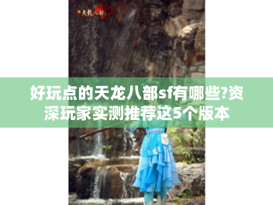 好玩点的天龙八部sf有哪些?资深玩家实测推荐这5个版本