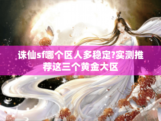 诛仙sf哪个区人多稳定?实测推荐这三个黄金大区