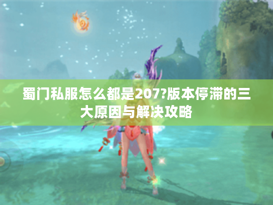 蜀门私服怎么都是207?版本停滞的三大原因与解决攻略