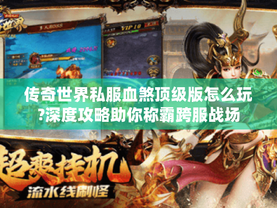 传奇世界私服血煞顶级版怎么玩?深度攻略助你称霸跨服战场