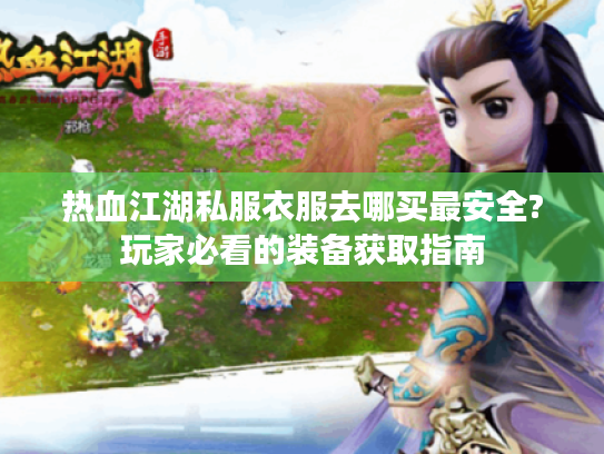 热血江湖私服衣服去哪买最安全?玩家必看的装备获取指南