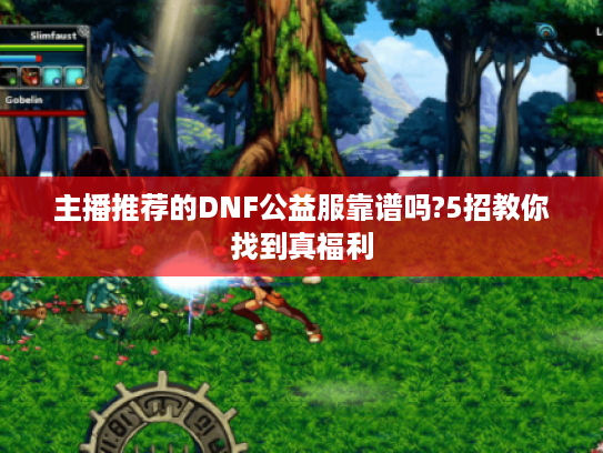 主播推荐的DNF公益服靠谱吗?5招教你找到真福利