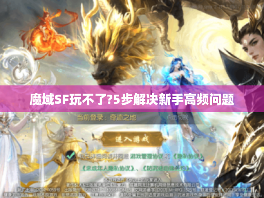 魔域SF玩不了?5步解决新手高频问题