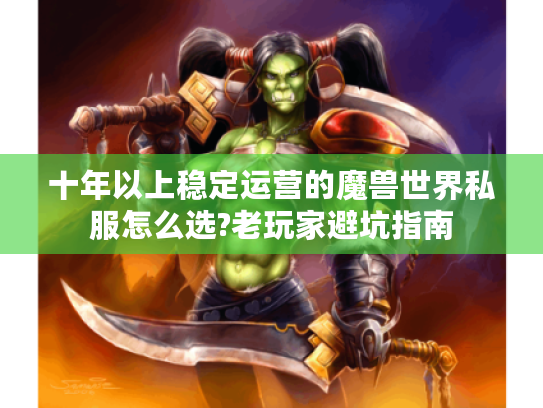 十年以上稳定运营的魔兽世界私服怎么选?老玩家避坑指南