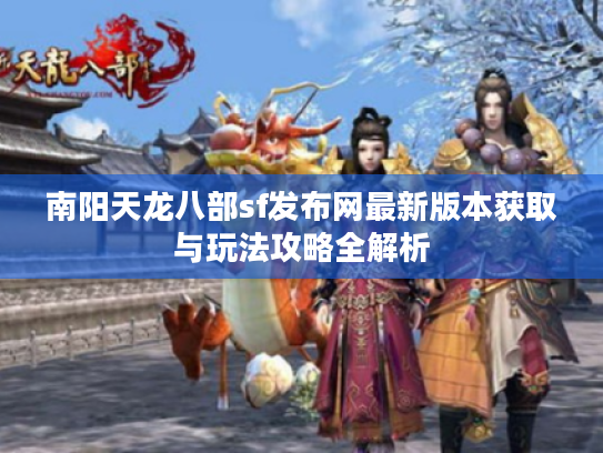 南阳天龙八部sf发布网最新版本获取与玩法攻略全解析