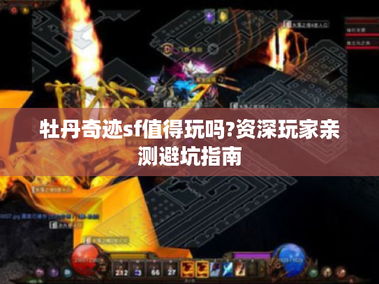 牡丹奇迹sf值得玩吗?资深玩家亲测避坑指南