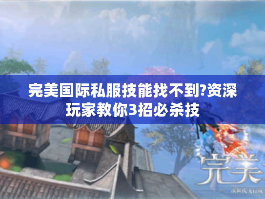 完美国际私服技能找不到?资深玩家教你3招必杀技