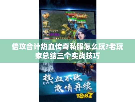 倍攻合计热血传奇私服怎么玩?老玩家总结三个实战技巧