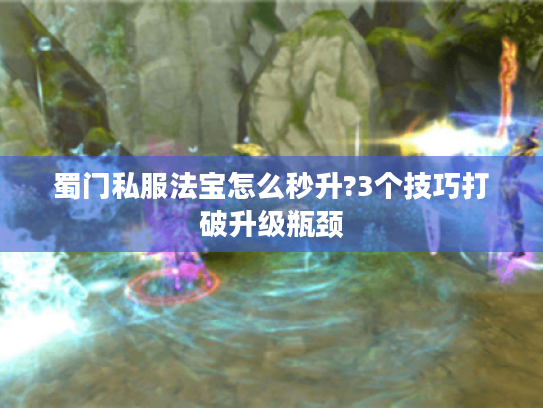 蜀门私服法宝怎么秒升?3个技巧打破升级瓶颈
