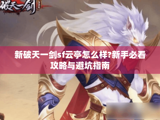 新破天一剑sf云亭怎么样?新手必看攻略与避坑指南