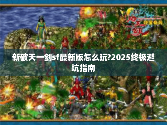 新破天一剑sf最新版怎么玩?2025终极避坑指南