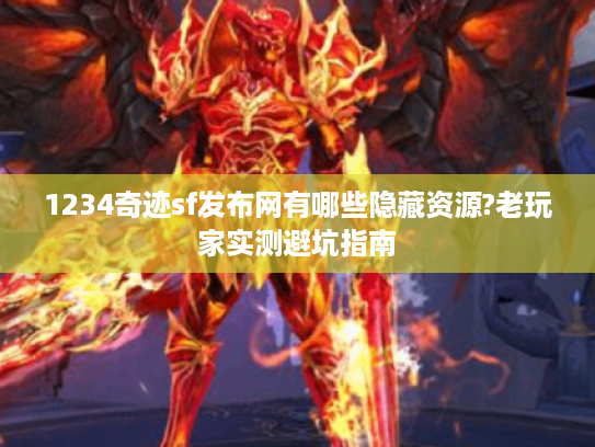 1234奇迹sf发布网有哪些隐藏资源?老玩家实测避坑指南