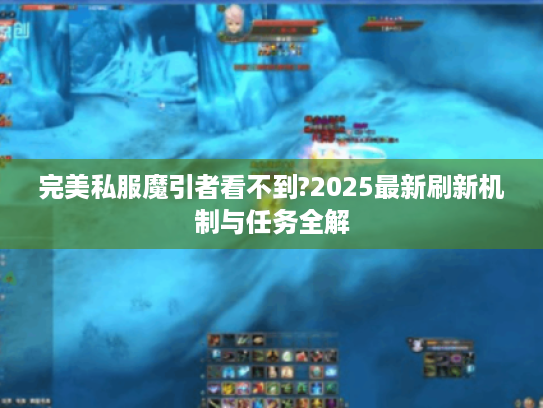 完美私服魔引者看不到?2025最新刷新机制与任务全解