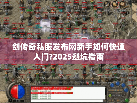 剑传奇私服发布网新手如何快速入门?2025避坑指南