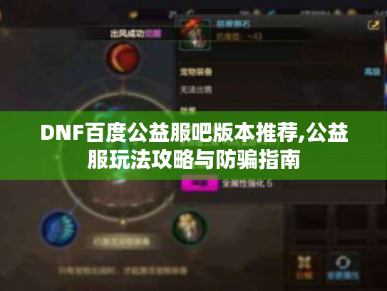 DNF百度公益服吧版本推荐,公益服玩法攻略与防骗指南