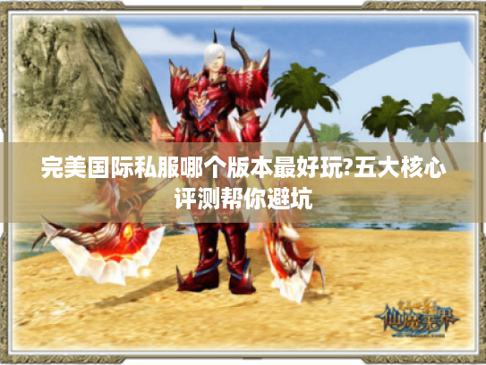 完美国际私服哪个版本最好玩?五大核心评测帮你避坑