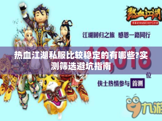 热血江湖私服比较稳定的有哪些?实测筛选避坑指南